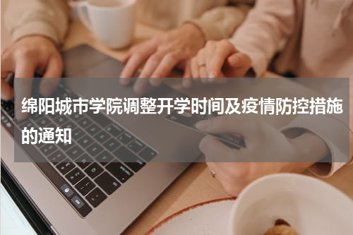 绵阳城市学院调整开学时间及疫情防控措施的通知