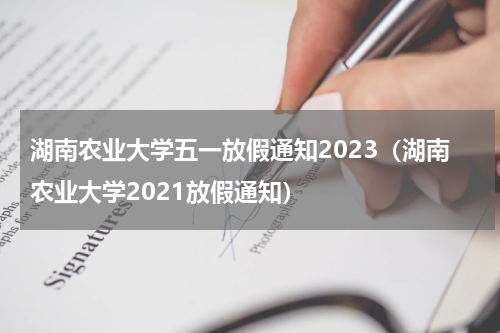 湖南农业大学五一放假通知2023（湖南农业大学2021放假通知）
