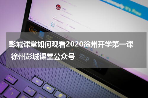 彭城课堂如何观看2020徐州开学第一课 徐州彭城课堂公众号