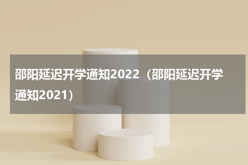 邵阳延迟开学通知2022（邵阳延迟开学通知2021）
