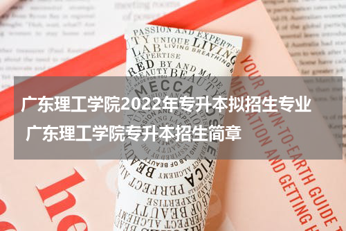 广东理工学院2022年专升本拟招生专业 广东理工学院专升本招生简章