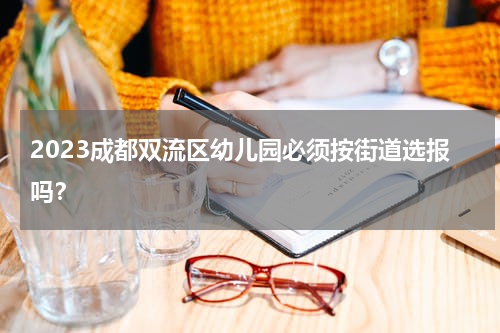 2023成都双流区幼儿园必须按街道选报吗？