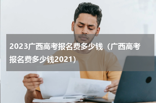 2023广西高考报名费多少钱（广西高考报名费多少钱2021）