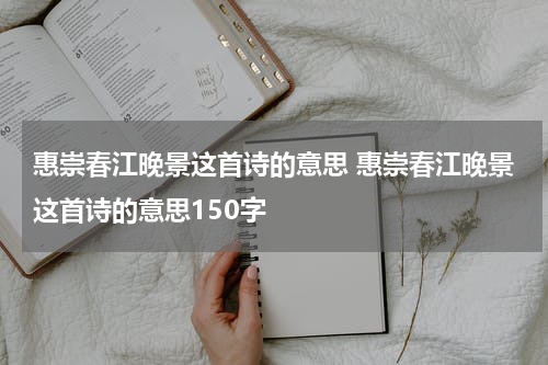 惠崇春江晚景这首诗的意思 惠崇春江晚景这首诗的意思150字