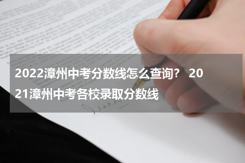 2022漳州中考分数线怎么查询？ 2021漳州中考各校录取分数线