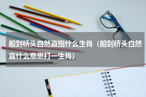 般到桥头自然直指什么生肖（船到桥头自然直什么意思打一生肖）