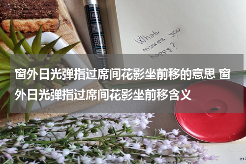 窗外日光弹指过席间花影坐前移的意思 窗外日光弹指过席间花影坐前移含义