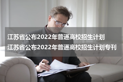 江苏省公布2022年普通高校招生计划 江苏省公布2022年普通高校招生计划专刊