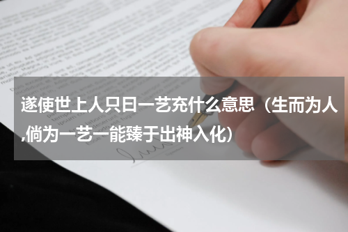 遂使世上人只曰一艺充什么意思（生而为人,倘为一艺一能臻于出神入化）