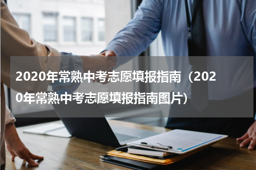2020年常熟中考志愿填报指南（2020年常熟中考志愿填报指南图片）