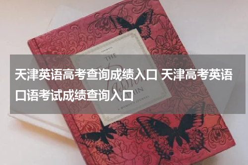天津英语高考查询成绩入口 天津高考英语口语考试成绩查询入口