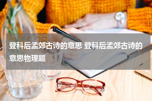 登科后孟郊古诗的意思 登科后孟郊古诗的意思物理题