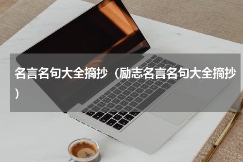 名言名句大全摘抄（励志名言名句大全摘抄）