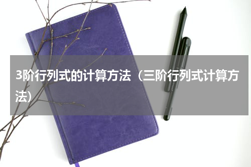 3阶行列式的计算方法（三阶行列式计算方法）