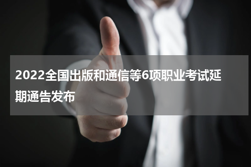 2022全国出版和通信等6项职业考试延期通告发布