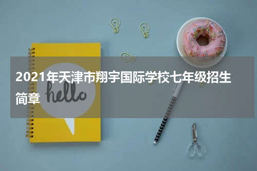 2021年天津市翔宇国际学校七年级招生简章