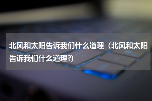 北风和太阳告诉我们什么道理（北风和太阳告诉我们什么道理?）