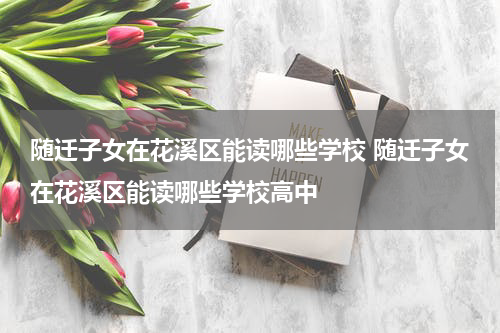 随迁子女在花溪区能读哪些学校 随迁子女在花溪区能读哪些学校高中