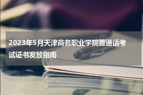 2023年5月天津商务职业学院普通话考试证书发放指南