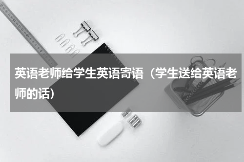 英语老师给学生英语寄语（学生送给英语老师的话）