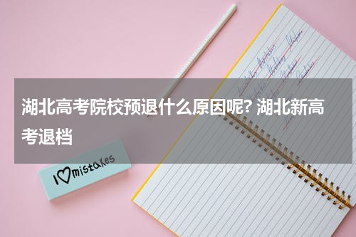 湖北高考院校预退什么原因呢? 湖北新高考退档