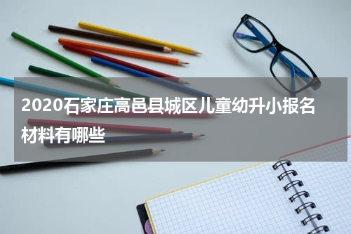 2020石家庄高邑县城区儿童幼升小报名材料有哪些