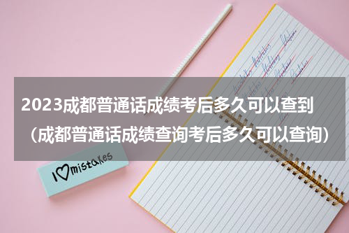 2023成都普通话成绩考后多久可以查到（成都普通话成绩查询考后多久可以查询）