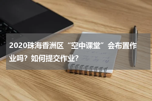2020珠海香洲区“空中课堂”会布置作业吗？如何提交作业？