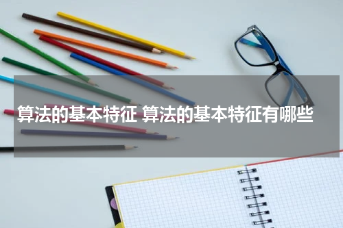 算法的基本特征 算法的基本特征有哪些