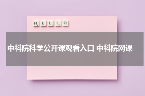 中科院科学公开课观看入口 中科院网课