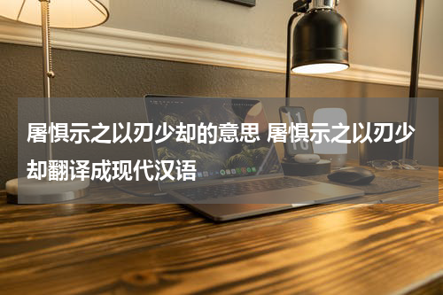 屠惧示之以刃少却的意思 屠惧示之以刃少却翻译成现代汉语