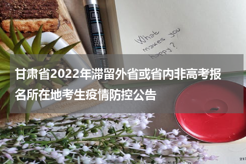 甘肃省2022年滞留外省或省内非高考报名所在地考生疫情防控公告