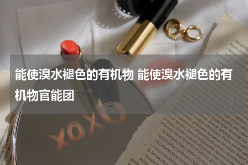能使溴水褪色的有机物 能使溴水褪色的有机物官能团
