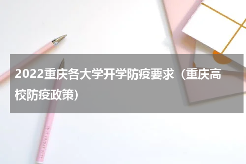 2022重庆各大学开学防疫要求（重庆高校防疫政策）