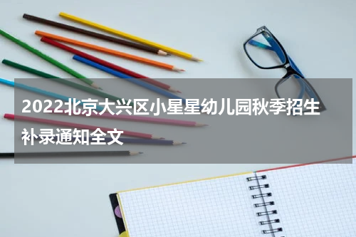 2022北京大兴区小星星幼儿园秋季招生补录通知全文