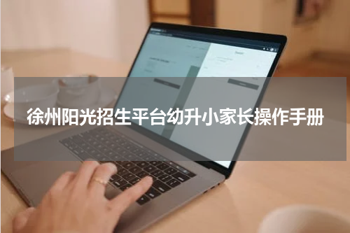 徐州阳光招生平台幼升小家长操作手册