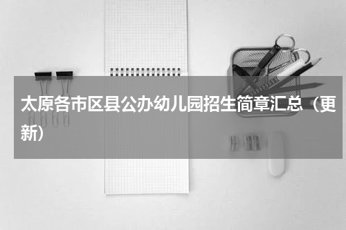 太原各市区县公办幼儿园招生简章汇总（更新）