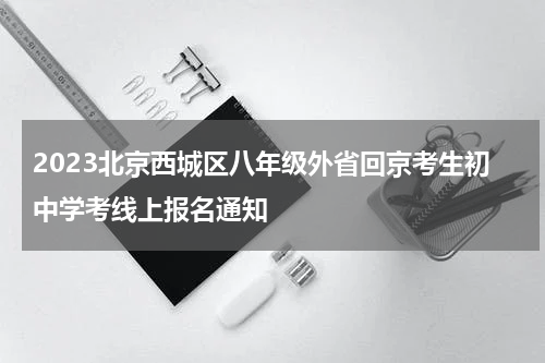 2023北京西城区八年级外省回京考生初中学考线上报名通知