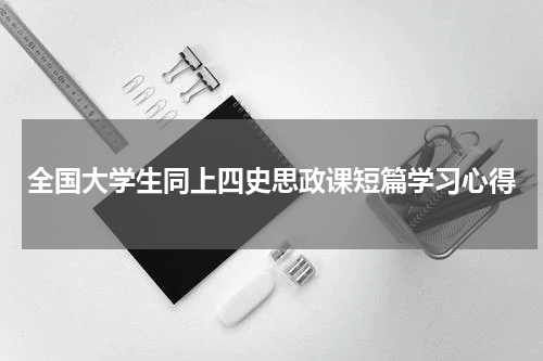 全国大学生同上四史思政课短篇学习心得