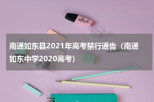 南通如东县2021年高考禁行通告（南通如东中学2020高考）