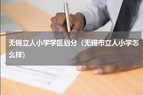 无锡立人小学学区划分（无锡市立人小学怎么样）