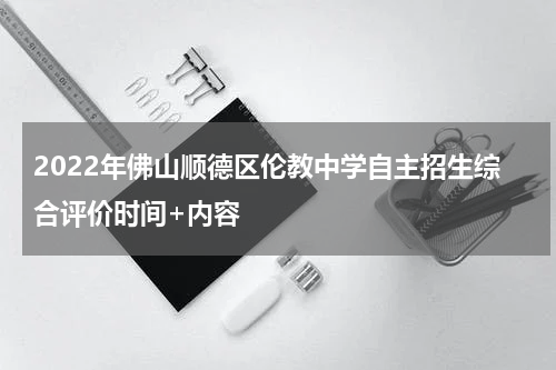2022年佛山顺德区伦教中学自主招生综合评价时间+内容