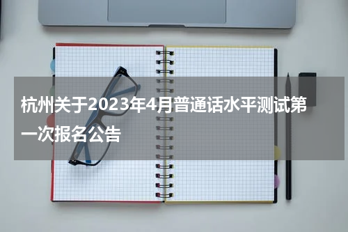 杭州关于2023年4月普通话水平测试第一次报名公告