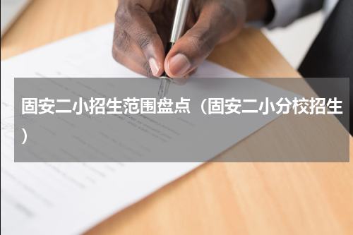 固安二小招生范围盘点（固安二小分校招生）