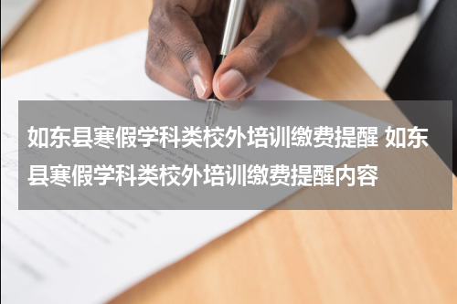 如东县寒假学科类校外培训缴费提醒 如东县寒假学科类校外培训缴费提醒内容