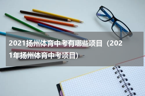 2021扬州体育中考有哪些项目（2021年扬州体育中考项目）