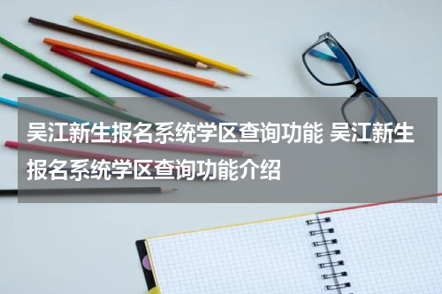 吴江新生报名系统学区查询功能 吴江新生报名系统学区查询功能介绍