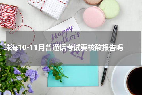 珠海10-11月普通话考试要核酸报告吗