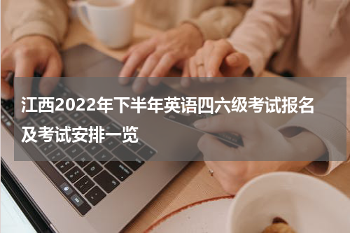 江西2022年下半年英语四六级考试报名及考试安排一览