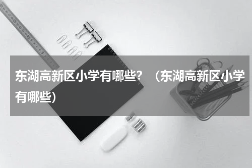 东湖高新区小学有哪些？（东湖高新区小学有哪些）